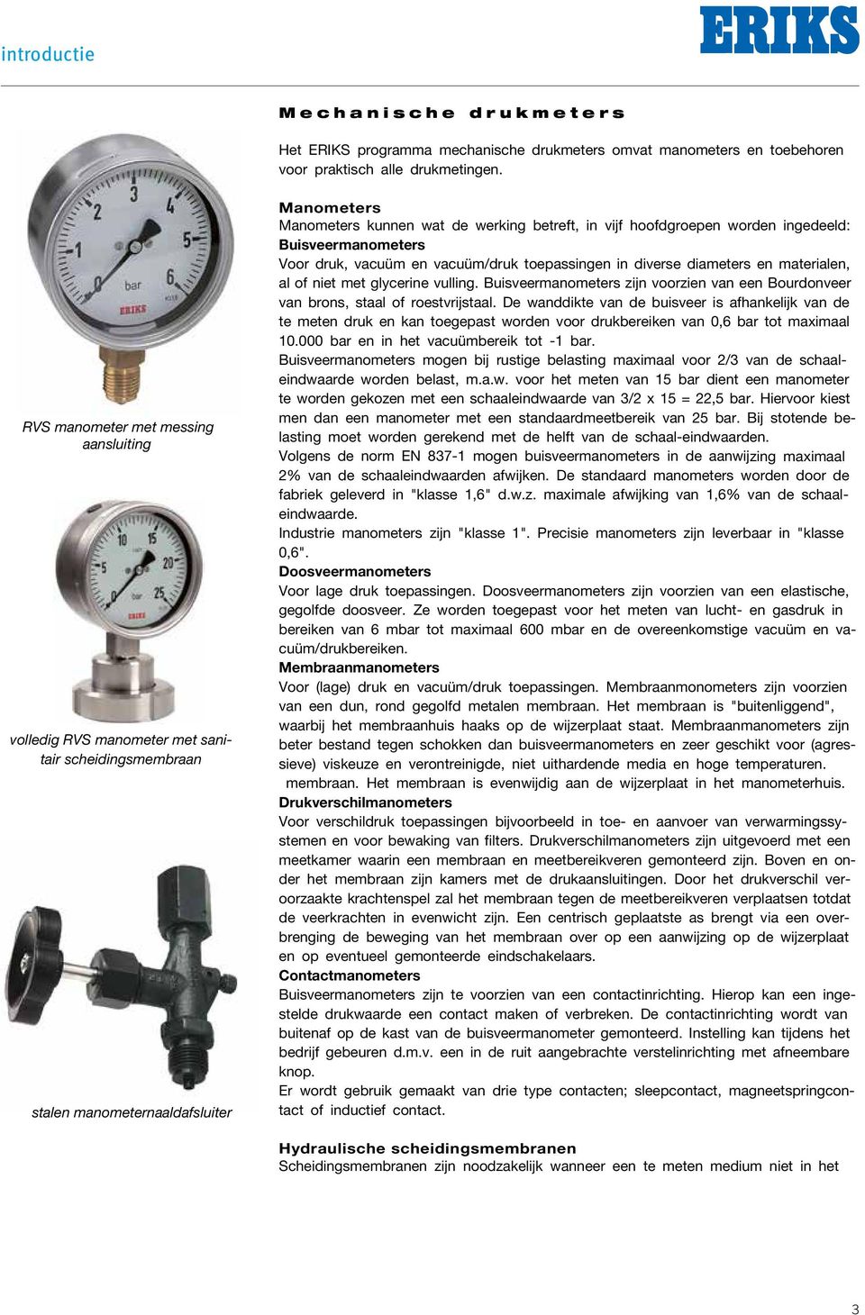 worden ingedeeld: Buisveermanometers Voor druk, vacuüm en vacuüm/druk toepassingen in diverse diameters en materialen, al of niet met glycerine vulling.