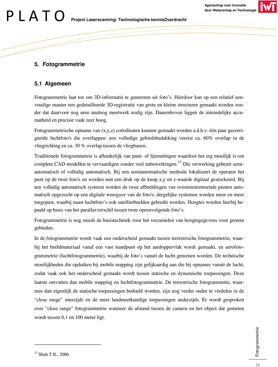 Daarenboven liggen de uiteindelijke accuraatheid en precisie vaak zeer hoog. Fotogrammetrische opname van (x,y,z) coördinaten kunnen gemaakt worden a.d.h.v. één paar gecorrigeerde luchtfoto's die overlappen: een volledige gebiedsbedekking vereist ca.