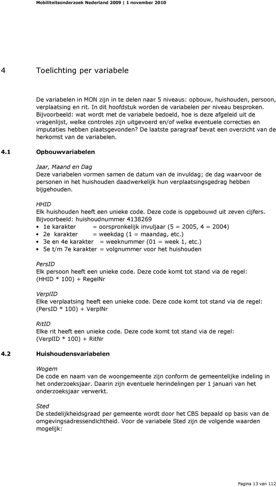 Bijvoorbeeld: wat wordt met de variabele bedoeld, hoe is deze afgeleid uit de vragenlijst, welke controles zijn uitgevoerd en/of welke eventuele correcties en imputaties hebben plaatsgevonden?