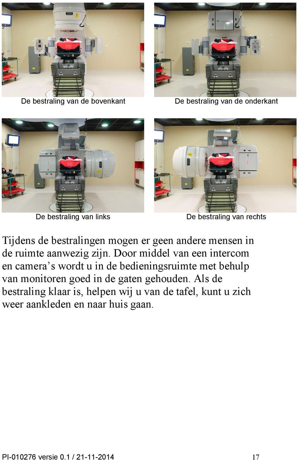 Door middel van een intercom en camera s wordt u in de bedieningsruimte met behulp van monitoren goed in de