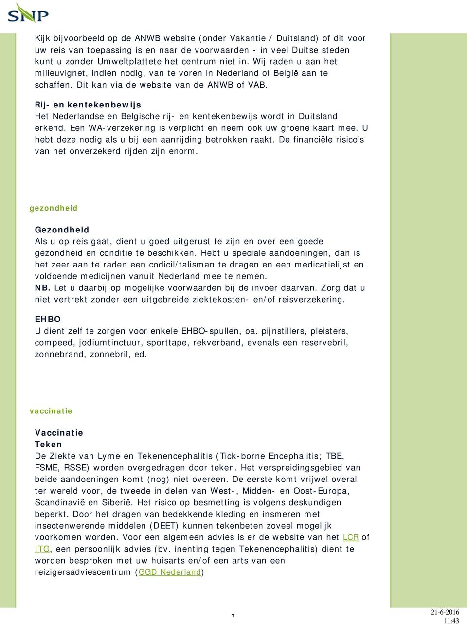 Rij- en kentekenbewijs Het Nederlandse en Belgische rij- en kentekenbewijs wordt in Duitsland erkend. Een WA-verzekering is verplicht en neem ook uw groene kaart mee.