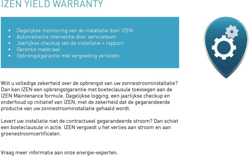 Dagelijkse logging, een jaarlijkse checkup en onderhoud op initiatief van IZEN, met de zekerheid dat de gegarandeerde productie van uw zonnestroominstallatie gehaald wordt.