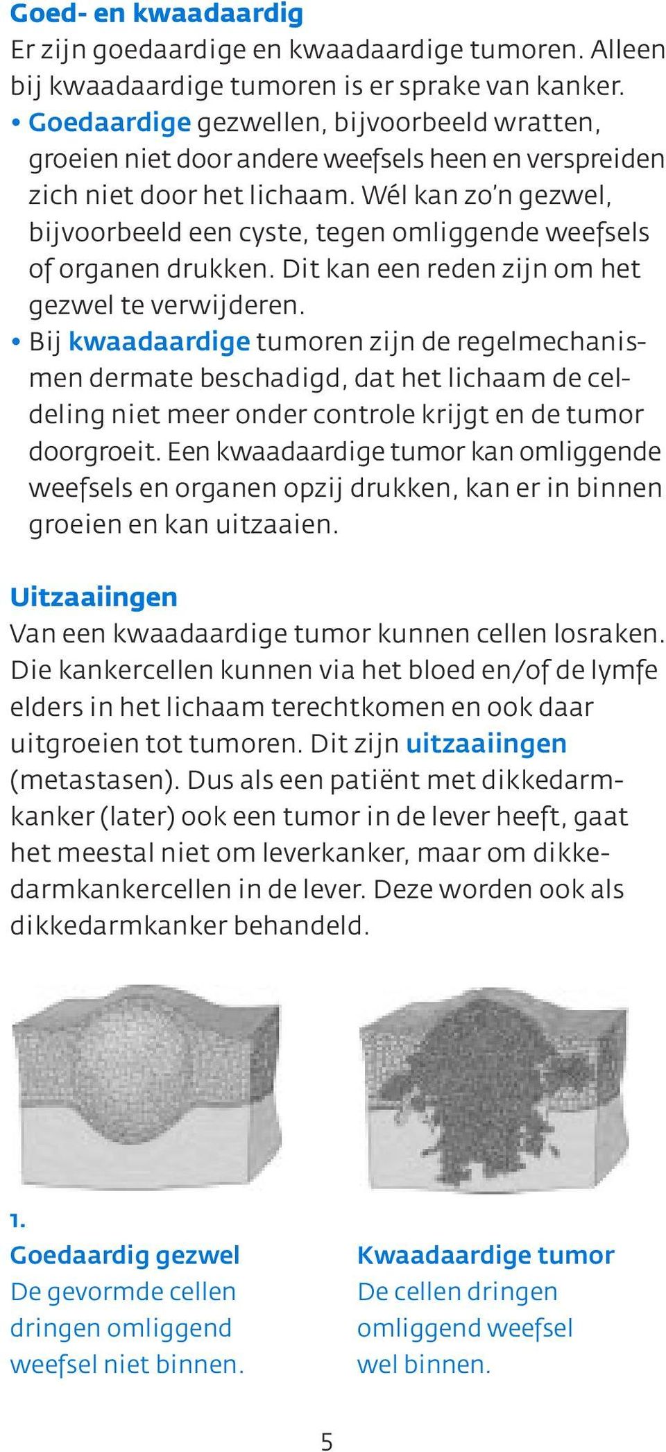 Wél kan zo n gezwel, bijvoorbeeld een cyste, tegen omliggende weefsels of organen drukken. Dit kan een reden zijn om het gezwel te verwijderen.