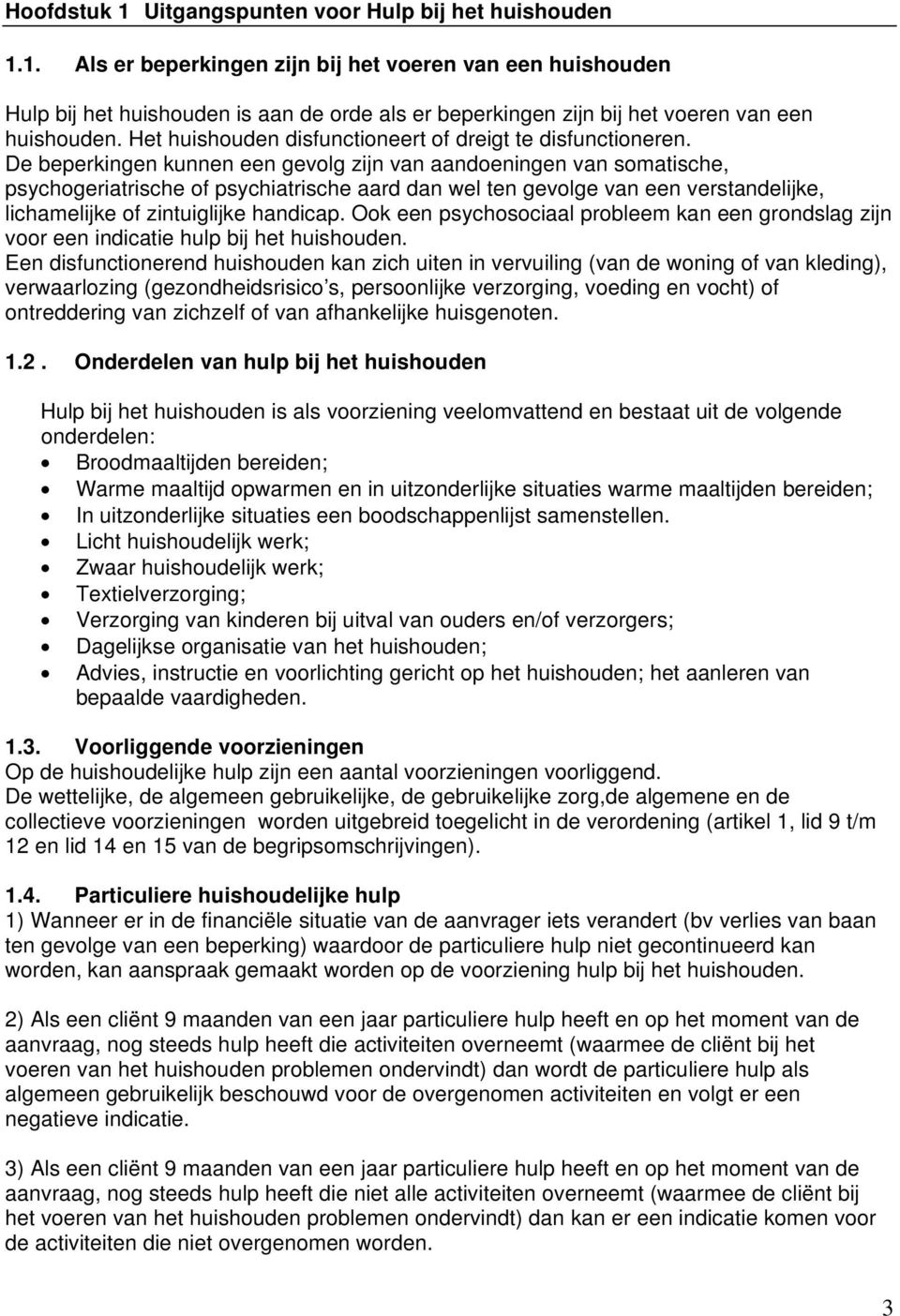 De beperkingen kunnen een gevolg zijn van aandoeningen van somatische, psychogeriatrische of psychiatrische aard dan wel ten gevolge van een verstandelijke, lichamelijke of zintuiglijke handicap.