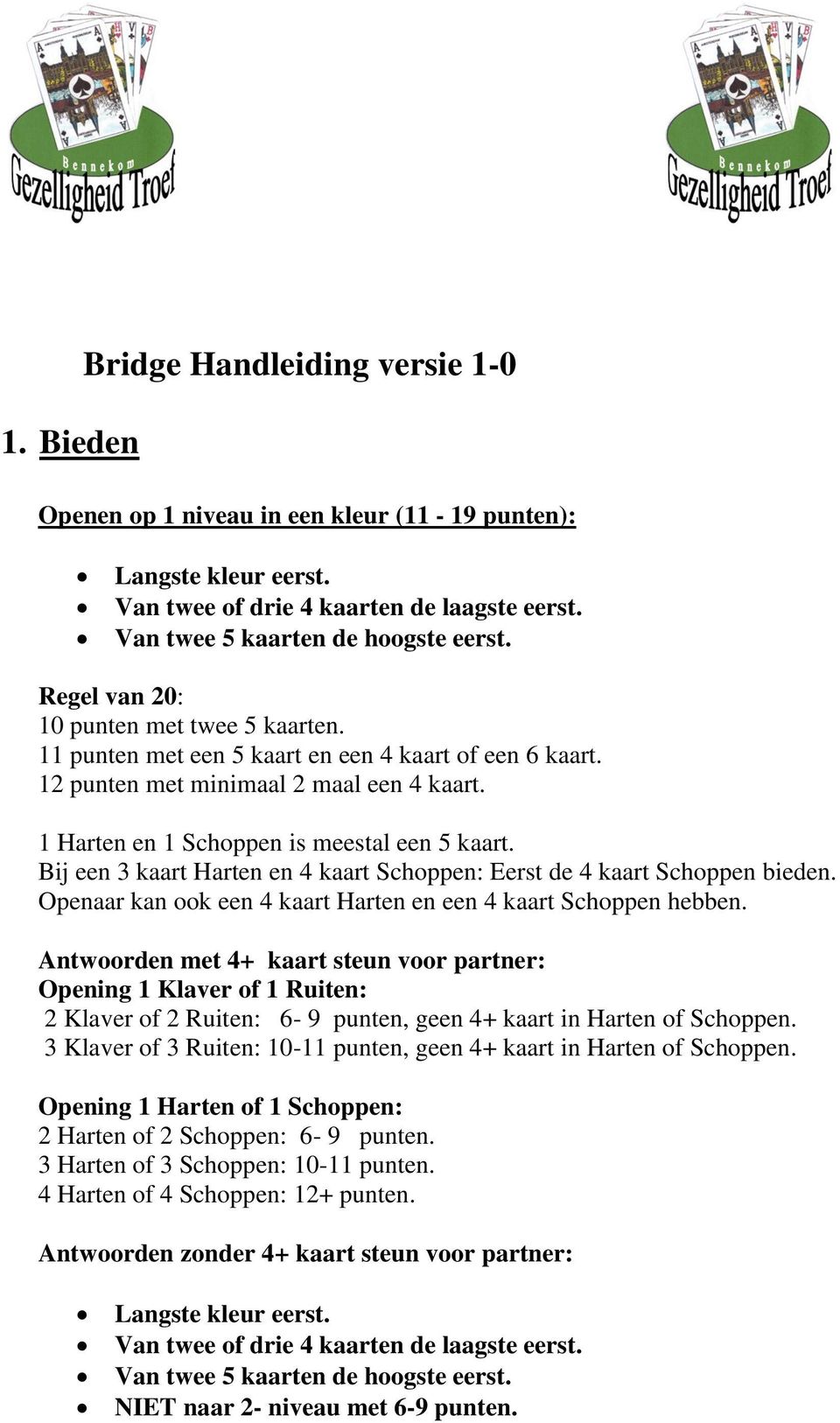 Bij een 3 kaart Harten en 4 kaart Schoppen: Eerst de 4 kaart Schoppen bieden. Openaar kan ook een 4 kaart Harten en een 4 kaart Schoppen hebben.