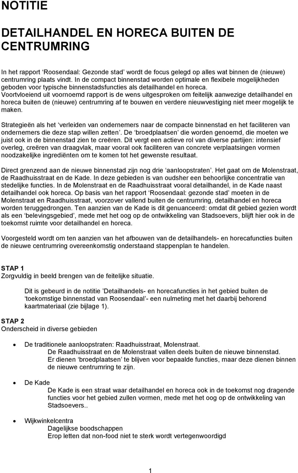 Voortvloeiend uit voornoemd rapport is de wens uitgesproken om feitelijk aanwezige detailhandel en horeca buiten de (nieuwe) centrumring af te bouwen en verdere nieuwvestiging niet meer mogelijk te