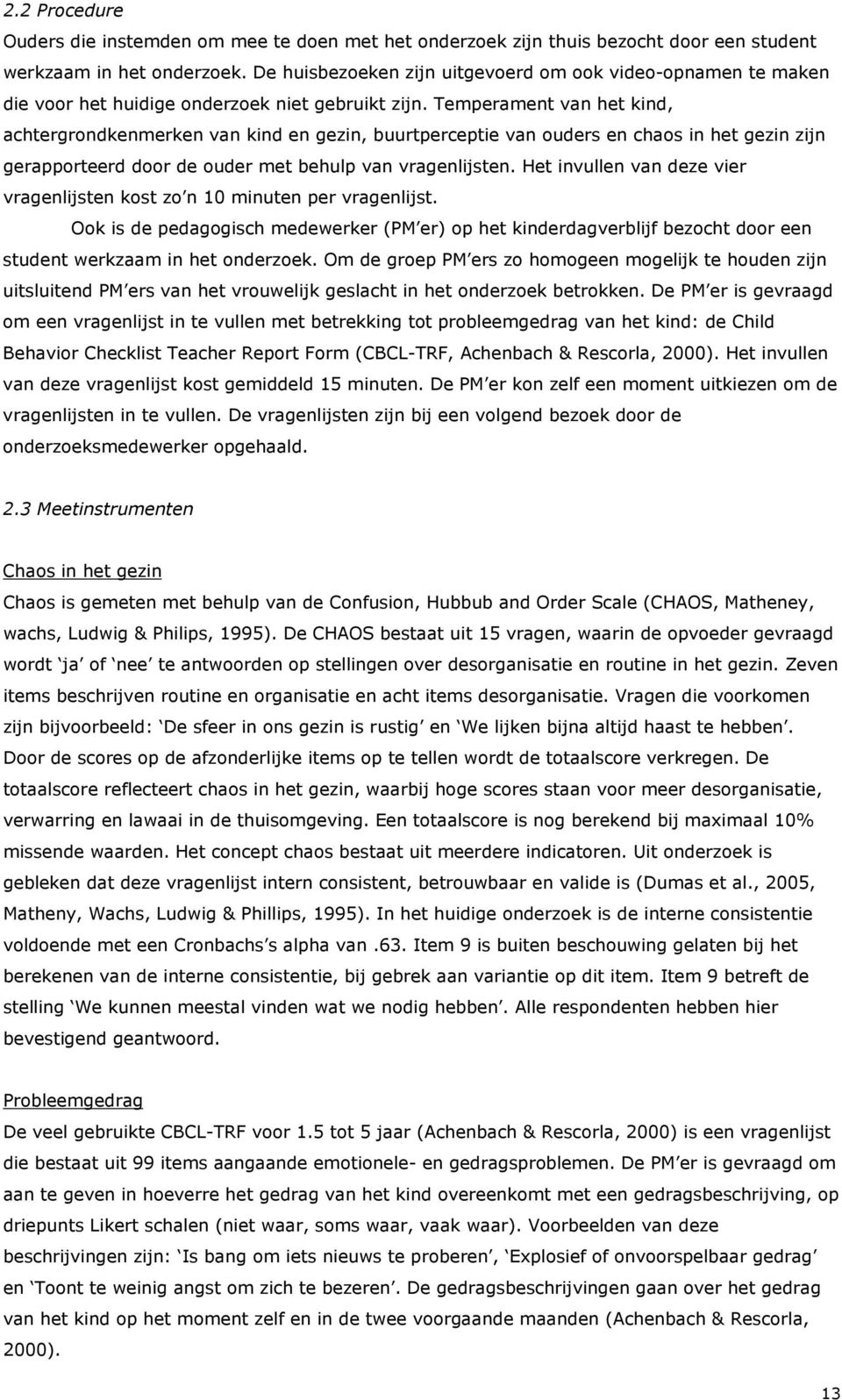 Temperament van het kind, achtergrondkenmerken van kind en gezin, buurtperceptie van ouders en chaos in het gezin zijn gerapporteerd door de ouder met behulp van vragenlijsten.