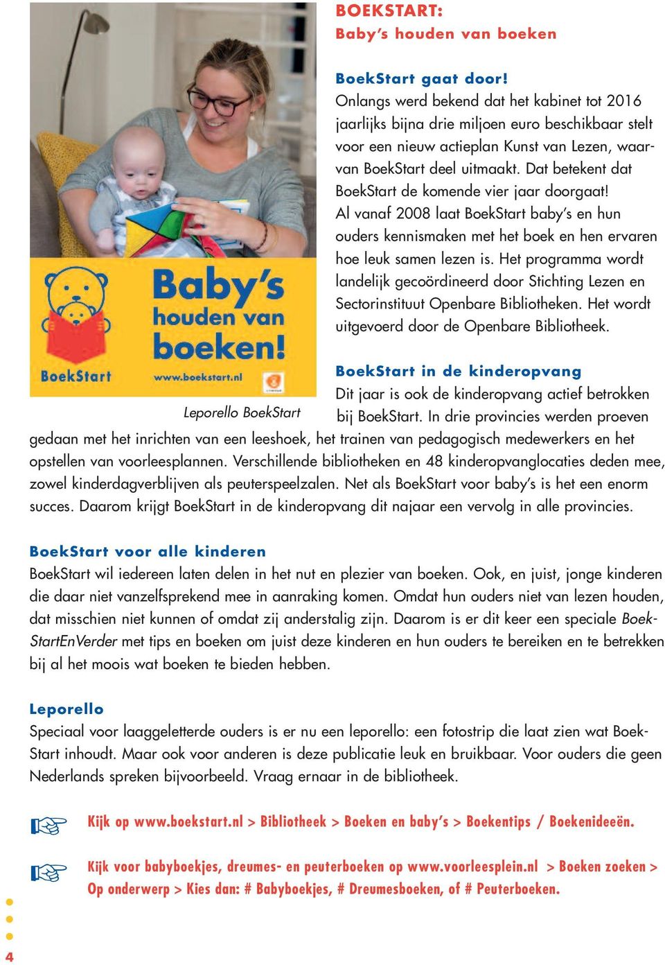 Dat betekent dat BoekStart de komende vier jaar doorgaat! Al vanaf 2008 laat BoekStart baby s en hun ouders kennismaken met het boek en hen ervaren hoe leuk samen lezen is.