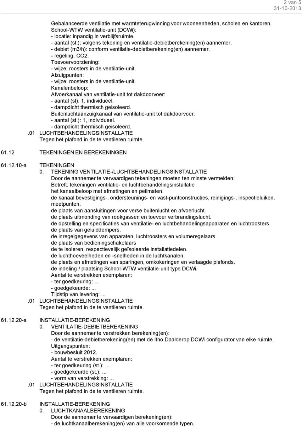 Toevoervoorziening: - wijze: roosters in de ventilatie-unit. Afzuigpunten: - wijze: roosters in de ventilatie-unit.