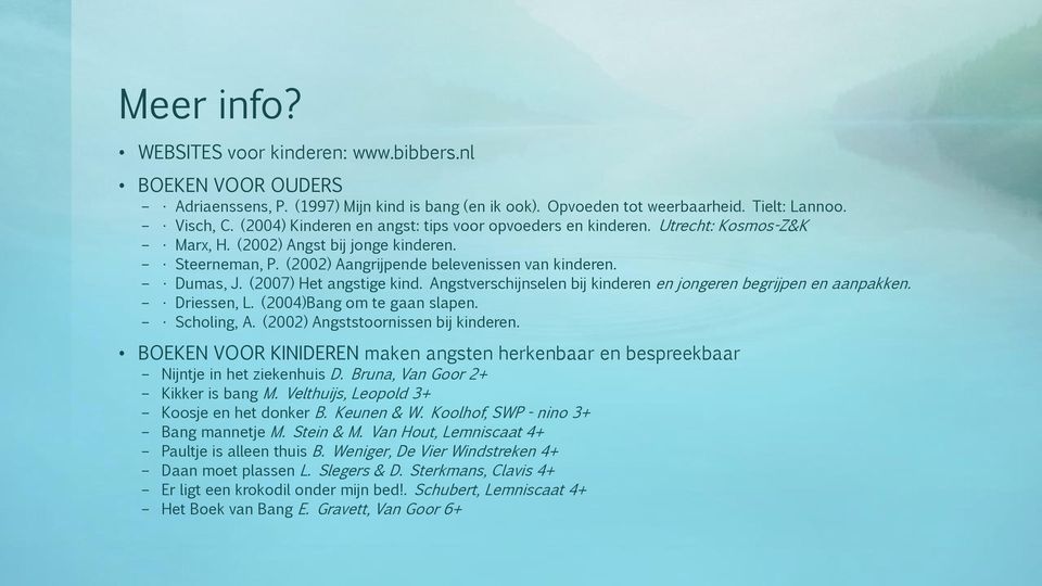 (2007) Het angstige kind. Angstverschijnselen bij kinderen en jongeren begrijpen en aanpakken. Driessen, L. (2004)Bang om te gaan slapen. Scholing, A. (2002) Angststoornissen bij kinderen.