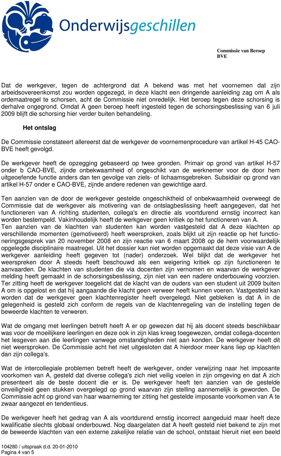 Omdat A geen beroep heeft ingesteld tegen de schorsingsbeslissing van 6 juli 2009 blijft die schorsing hier verder buiten behandeling.