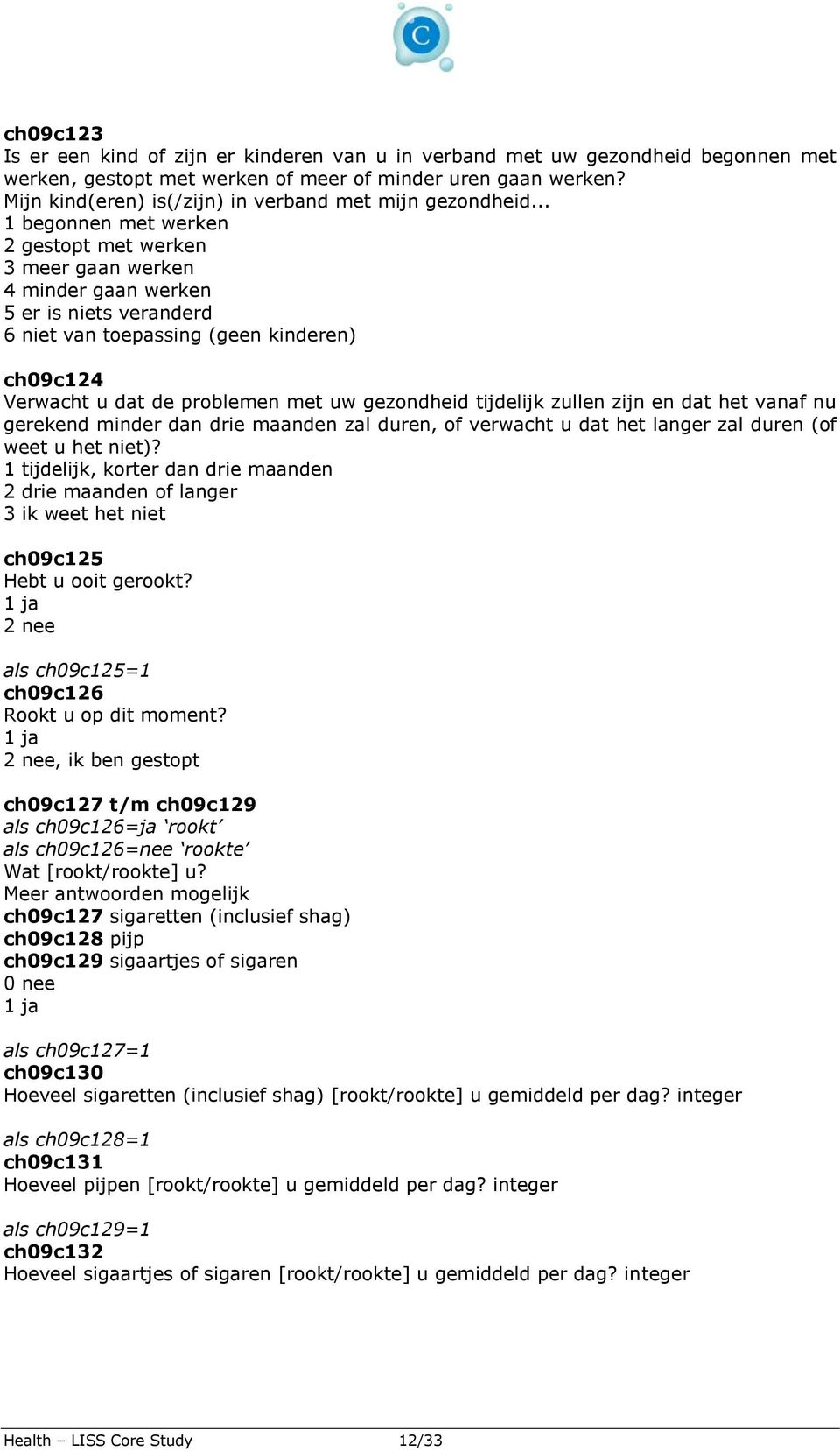 .. 1 begonnen met werken 2 gestopt met werken 3 meer gaan werken 4 minder gaan werken 5 er is niets veranderd 6 niet van toepassing (geen kinderen) ch09c124 Verwacht u dat de problemen met uw