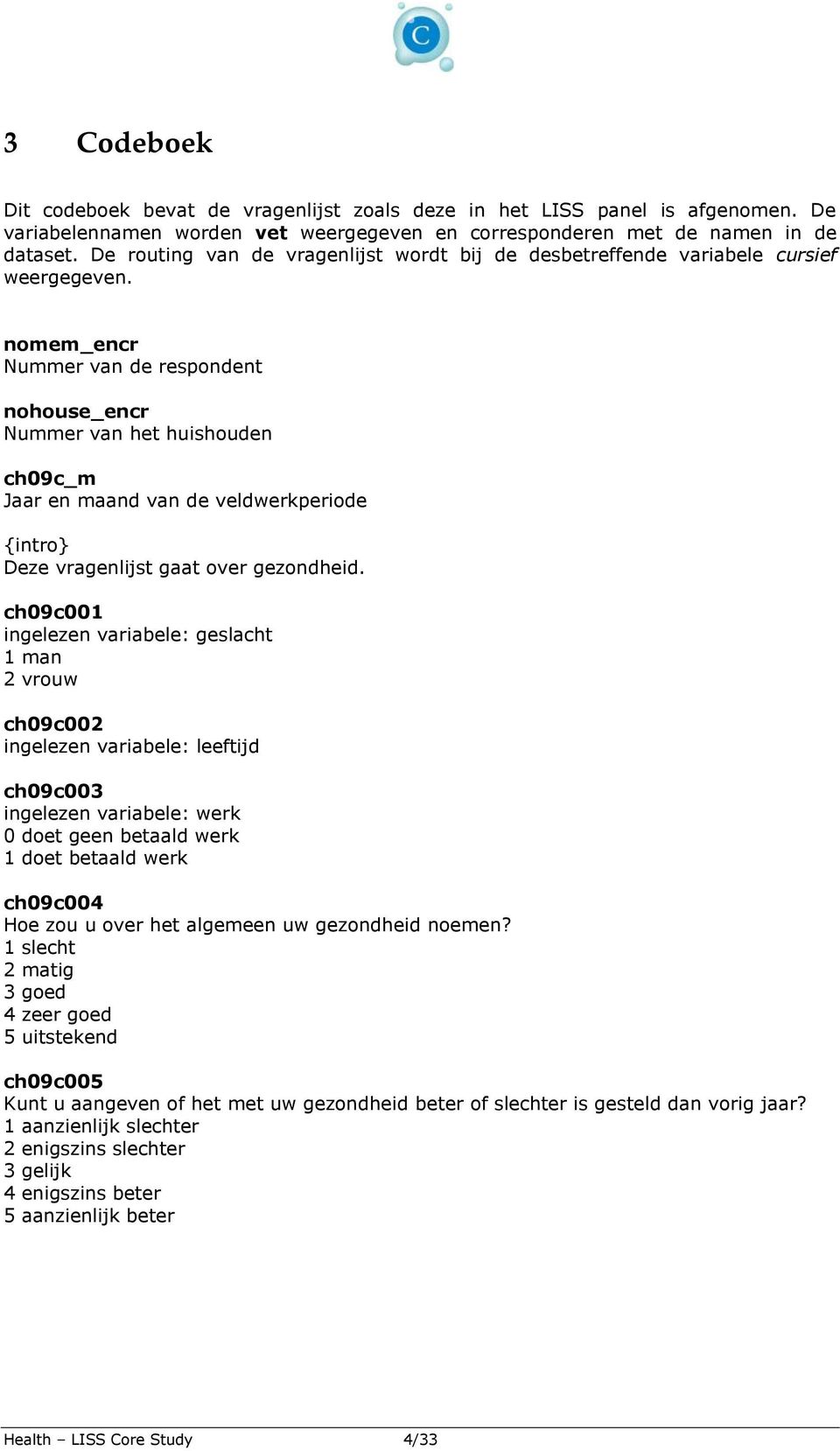 nomem_encr Nummer van de respondent nohouse_encr Nummer van het huishouden ch09c_m Jaar en maand van de veldwerkperiode {intro} Deze vragenlijst gaat over gezondheid.