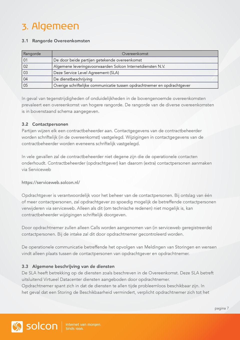 bovengenoemde overeenkomsten prevaleert een overeenkomst van hogere rangorde. De rangorde van de diverse overeenkomsten is in bovenstaand schema aangegeven. 3.