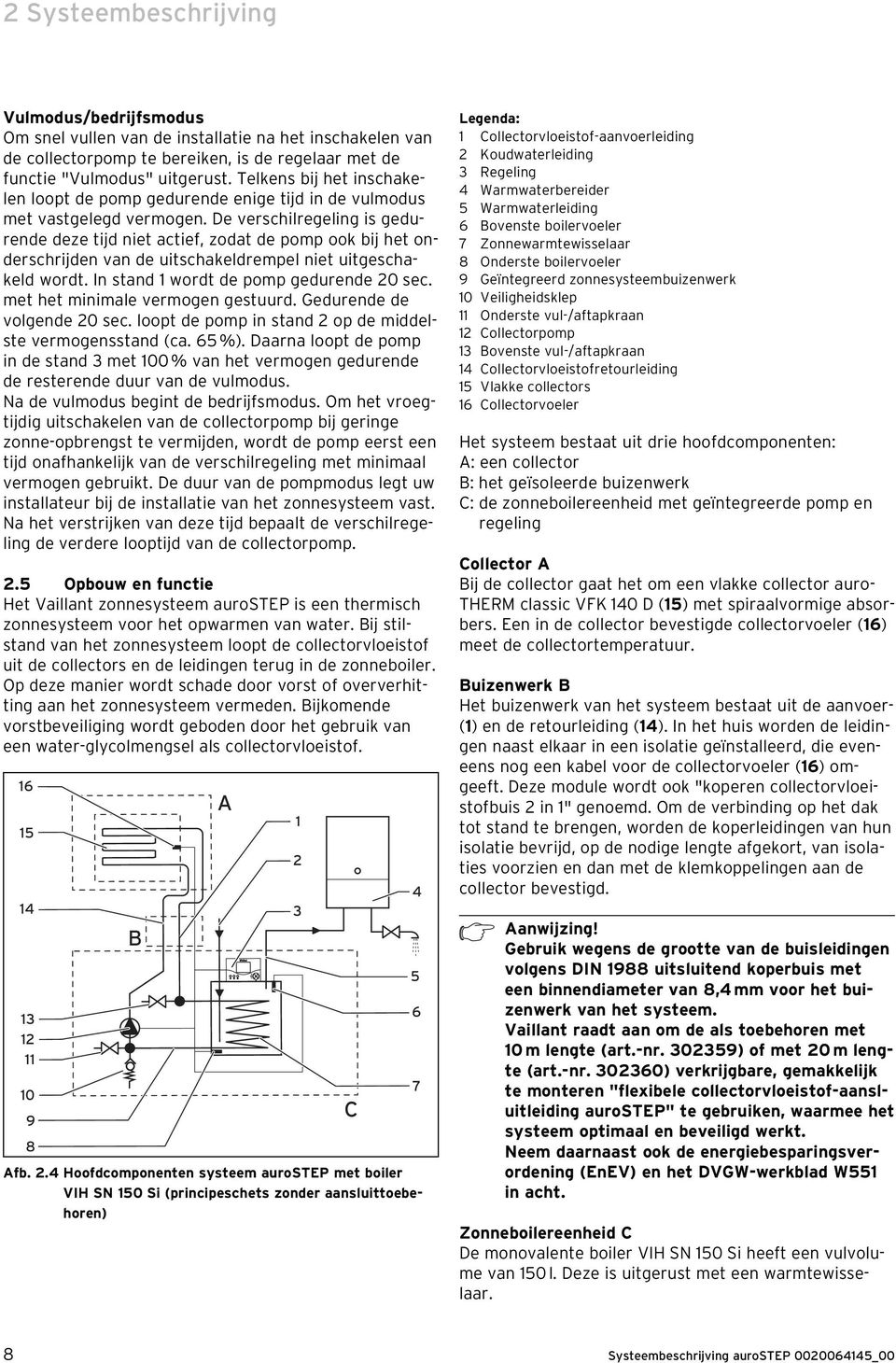 De verschilregeling is gedurende deze tijd niet actief, zodat de pomp ook bij het onderschrijden van de uitschakeldrempel niet uitgeschakeld wordt. In stand 1 wordt de pomp gedurende 20 sec.