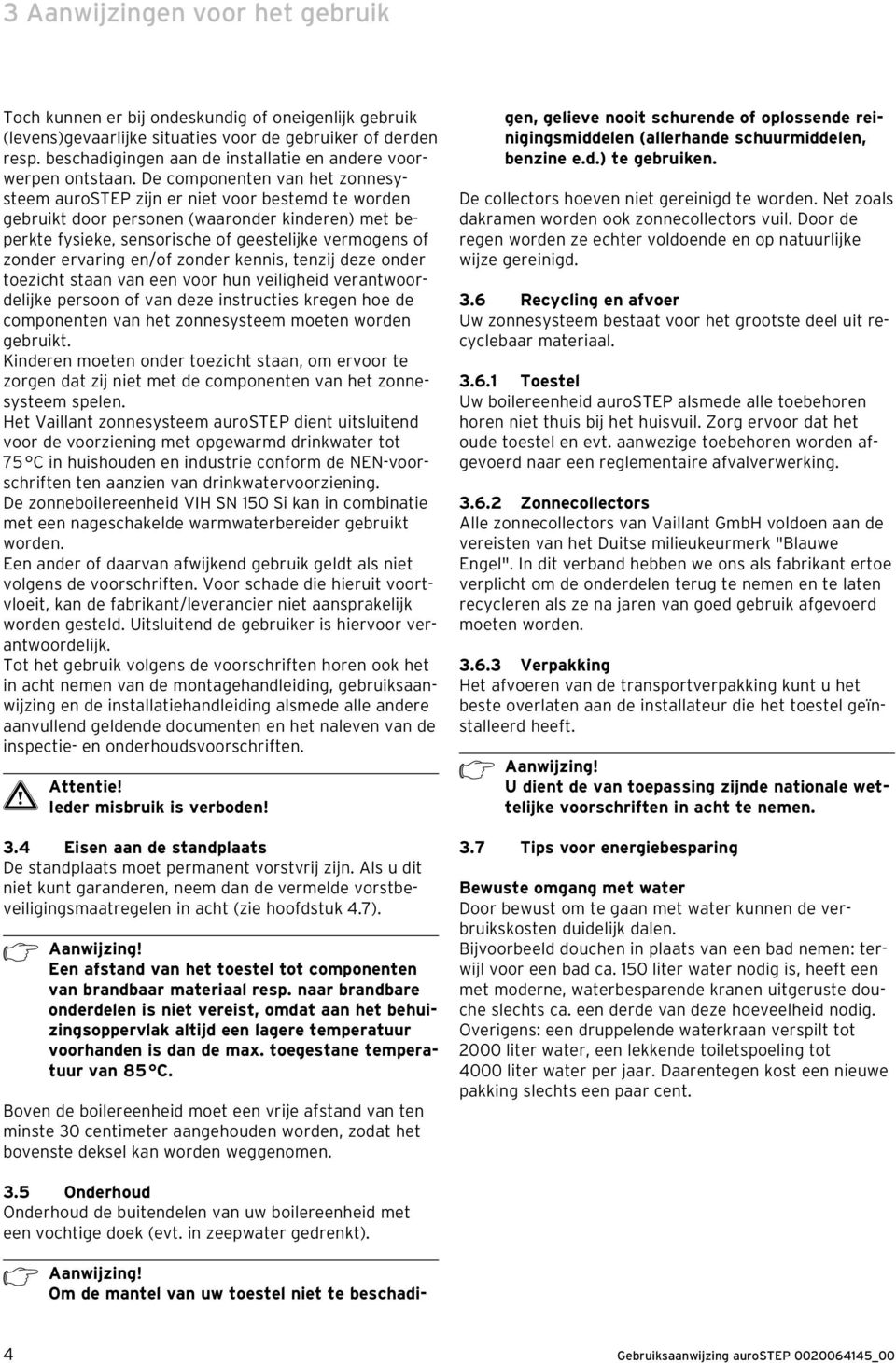 De componenten van het zonnesysteem aurostep zijn er niet voor bestemd te worden gebruikt door personen (waaronder kinderen) met beperkte fysieke, sensorische of geestelijke vermogens of zonder