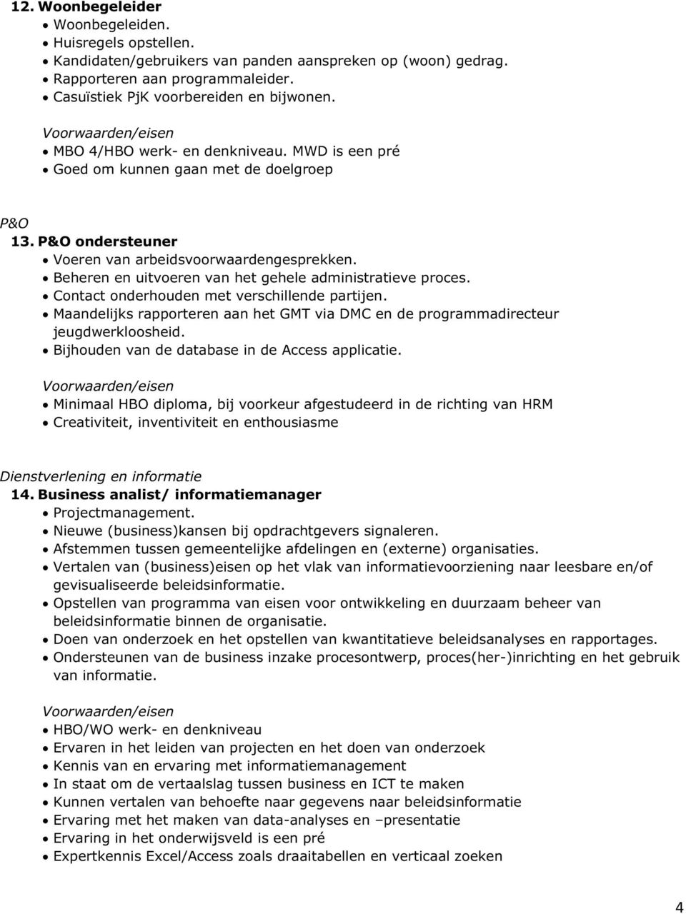 Beheren en uitvoeren van het gehele administratieve proces. Contact onderhouden met verschillende partijen. Maandelijks rapporteren aan het GMT via DMC en de programmadirecteur jeugdwerkloosheid.