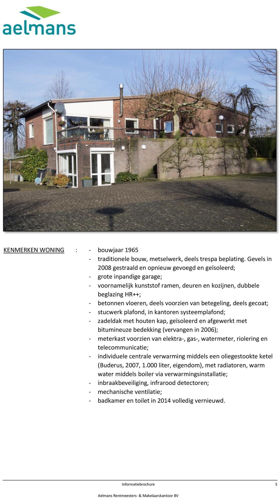 betegeling, deels gecoat; - stucwerk plafond, in kantoren systeemplafond; - zadeldak met houten kap, geïsoleerd en afgewerkt met bitumineuze bedekking (vervangen in 2006); - meterkast voorzien van