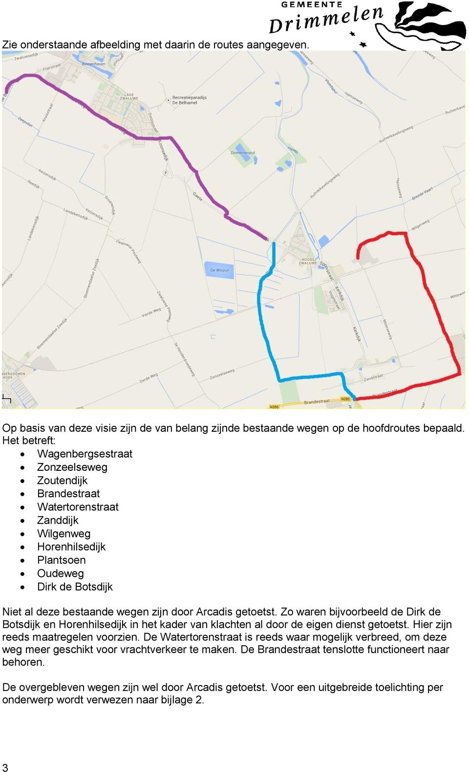 Arcadis getoetst. Zo waren bijvoorbeeld de Dirk de Botsdijk en Horenhilsedijk in het kader van klachten al door de eigen dienst getoetst. Hier zijn reeds maatregelen voorzien.