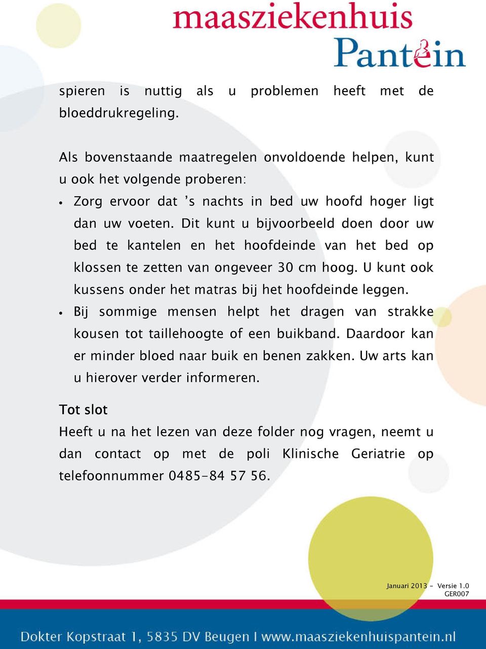 Dit kunt u bijvoorbeeld doen door uw bed te kantelen en het hoofdeinde van het bed op klossen te zetten van ongeveer 30 cm hoog. U kunt ook kussens onder het matras bij het hoofdeinde leggen.