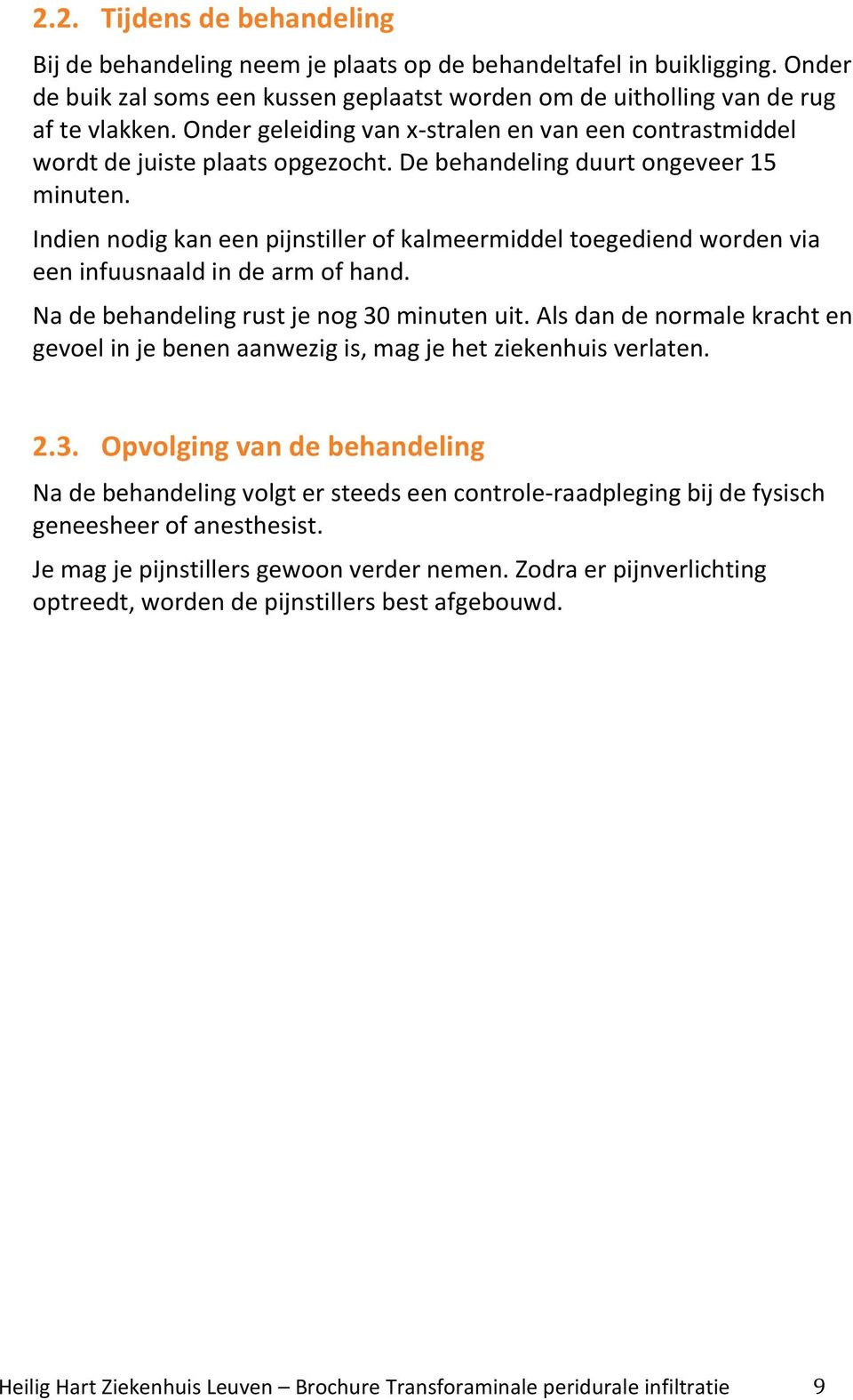 Indien nodig kan een pijnstiller of kalmeermiddel toegediend worden via een infuusnaald in de arm of hand. Na de behandeling rust je nog 30 minuten uit.