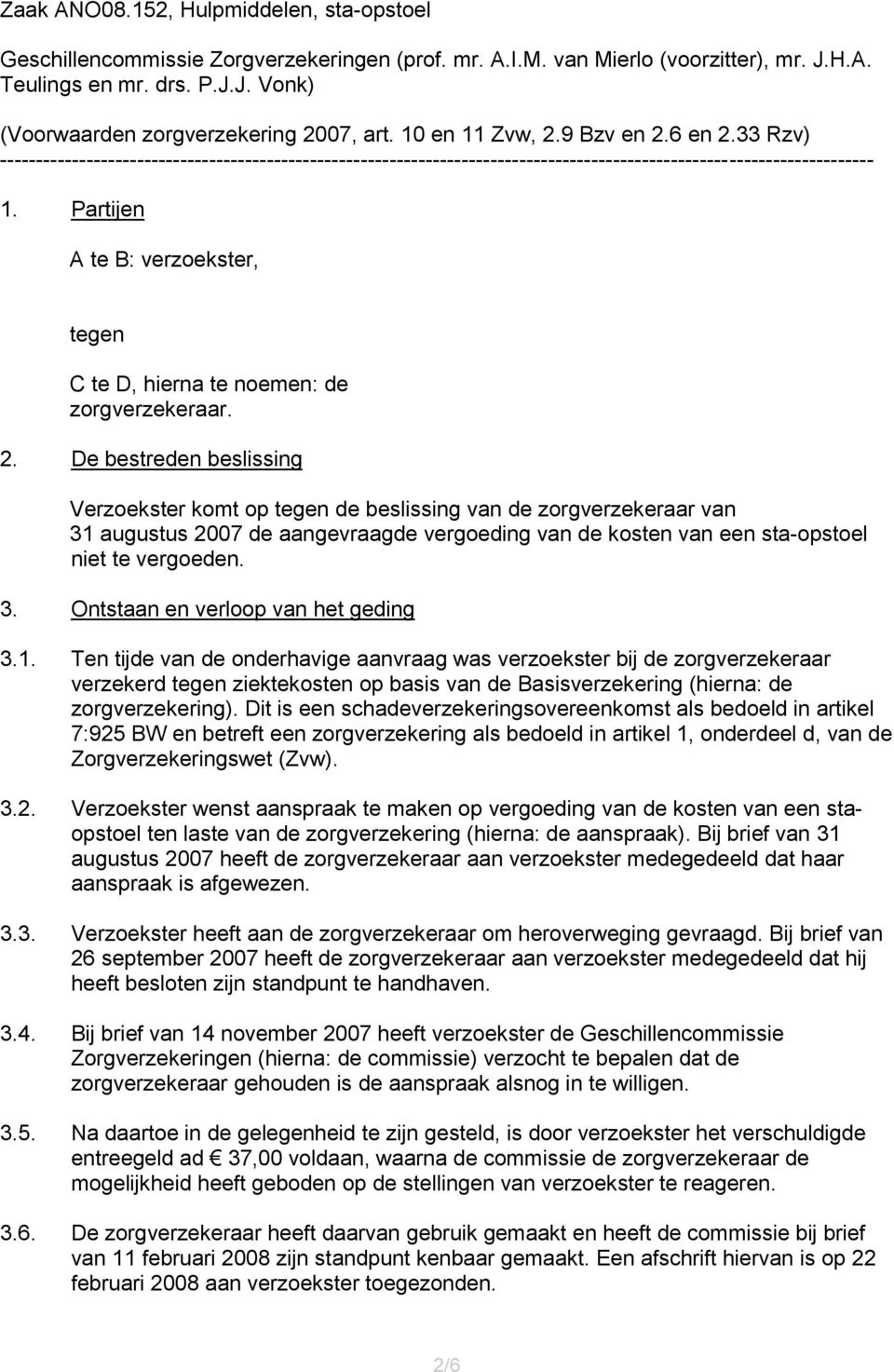 Partijen A te B: verzoekster, tegen C te D, hierna te noemen: de zorgverzekeraar. 2.