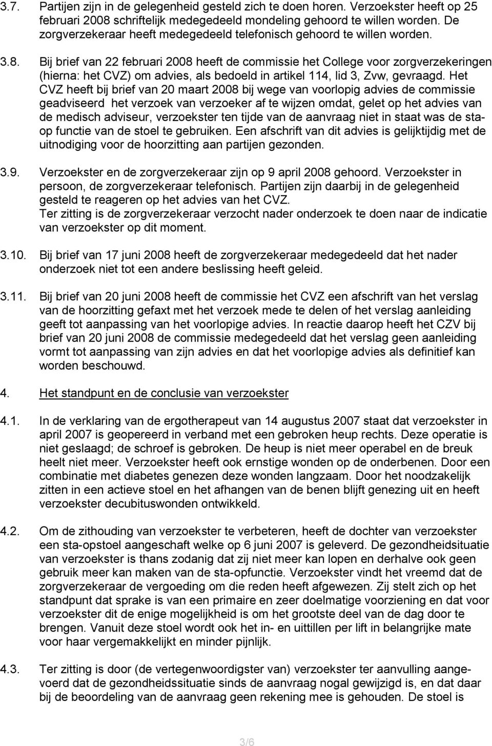 Bij brief van 22 februari 2008 heeft de commissie het College voor zorgverzekeringen (hierna: het CVZ) om advies, als bedoeld in artikel 114, lid 3, Zvw, gevraagd.