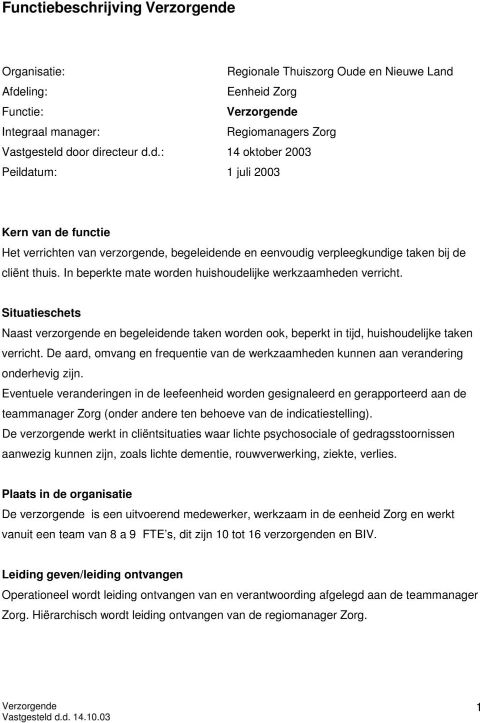 In beperkte mate worden huishoudelijke werkzaamheden verricht. Situatieschets Naast verzorgende en begeleidende taken worden ook, beperkt in tijd, huishoudelijke taken verricht.