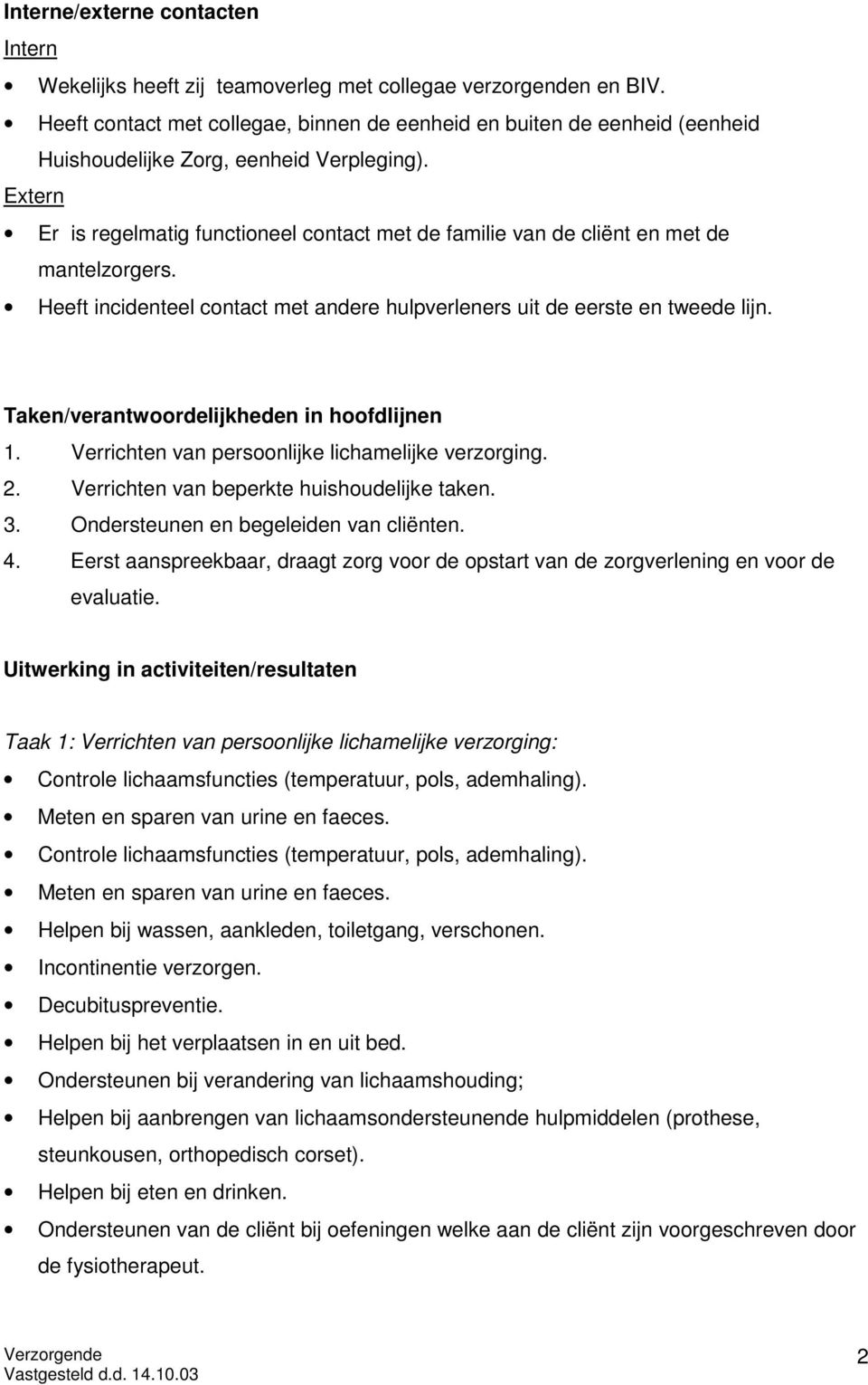 Extern Er is regelmatig functioneel contact met de familie van de cliënt en met de mantelzorgers. Heeft incidenteel contact met andere hulpverleners uit de eerste en tweede lijn.