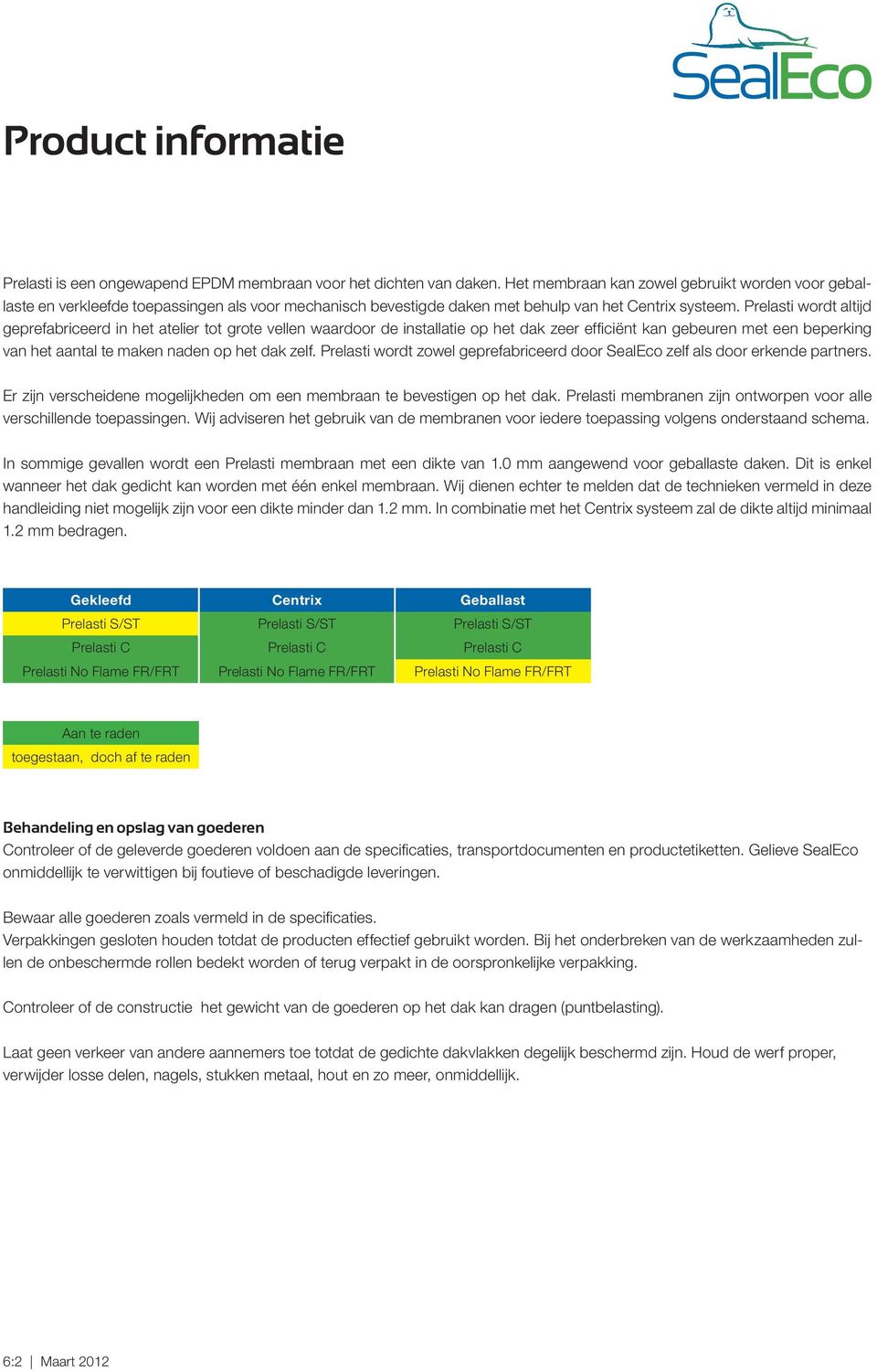 Prelasti wordt altijd geprefabriceerd in het atelier tot grote vellen waardoor de installatie op het dak zeer efficiënt kan gebeuren met een beperking van het aantal te maken naden op het dak zelf.