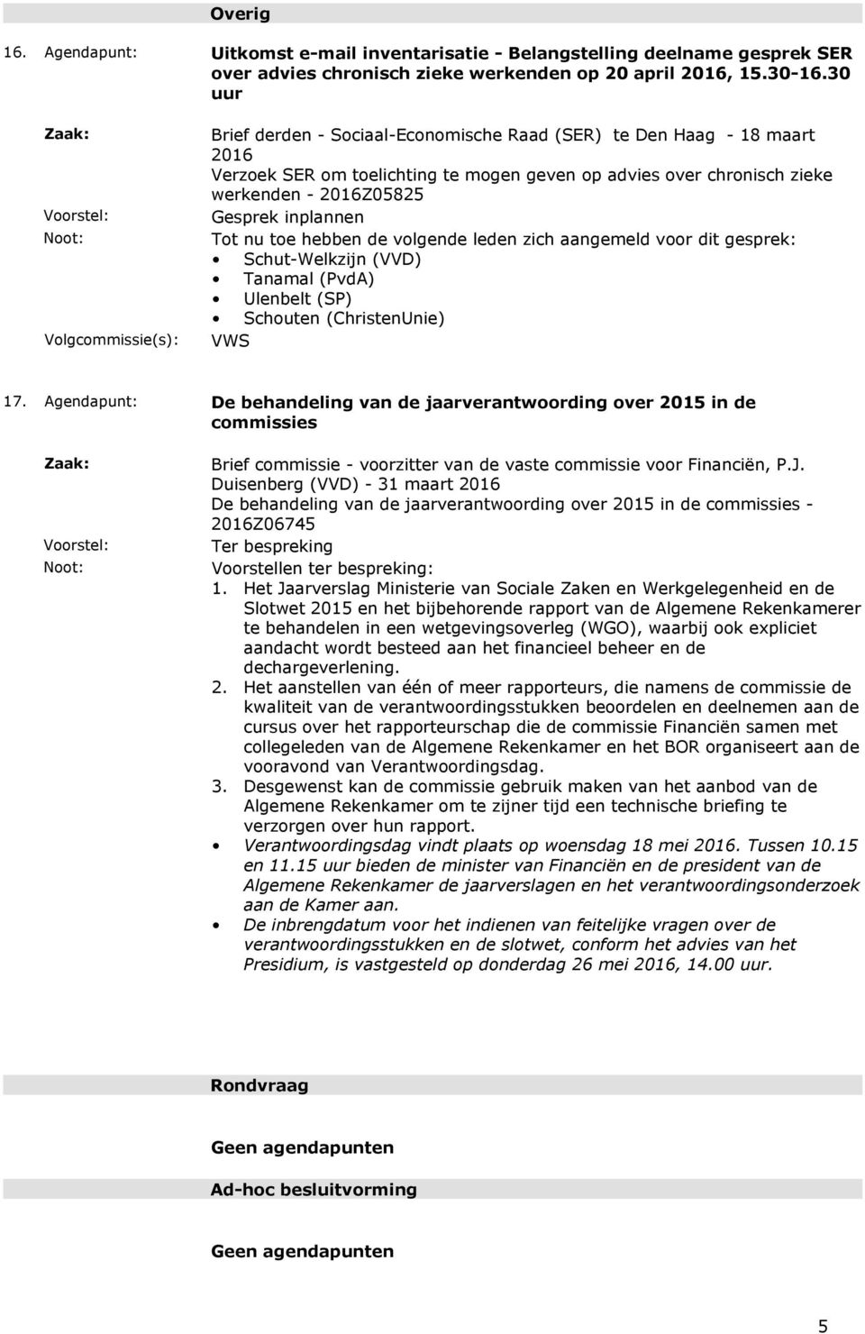 inplannen Tot nu toe hebben de volgende leden zich aangemeld voor dit gesprek: Schut-Welkzijn (VVD) Tanamal (PvdA) Ulenbelt (SP) Schouten (ChristenUnie) VWS 17.