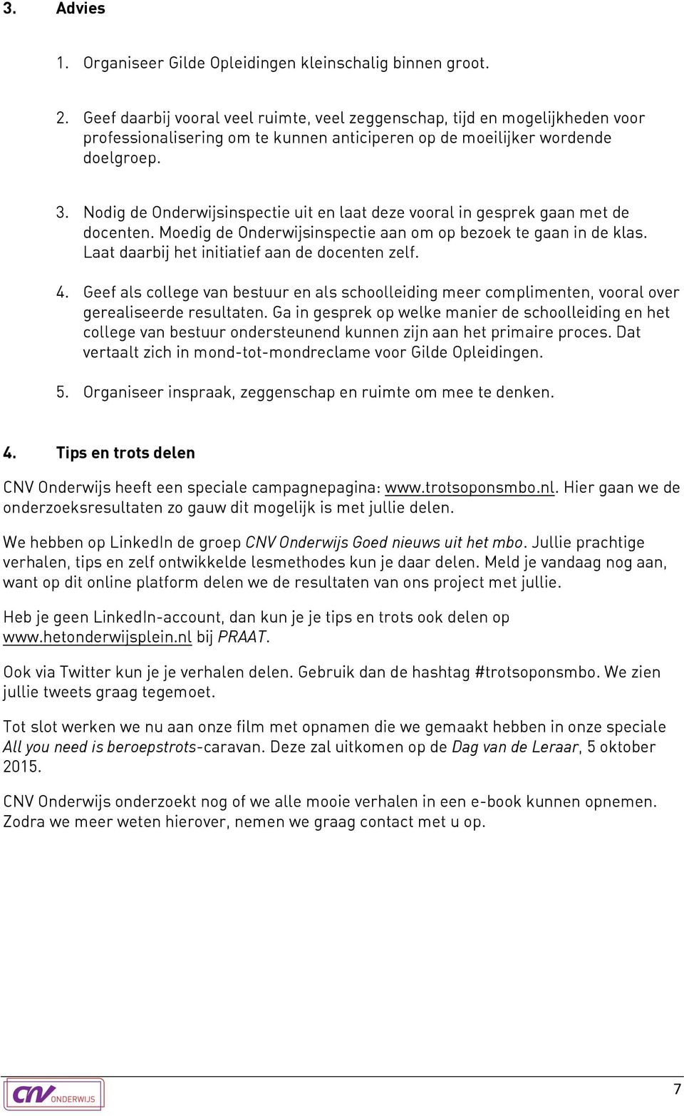 Nodig de Onderwijsinspectie uit en laat deze vooral in gesprek gaan met de docenten. Moedig de Onderwijsinspectie aan om op bezoek te gaan in de klas. Laat daarbij het initiatief aan de docenten zelf.