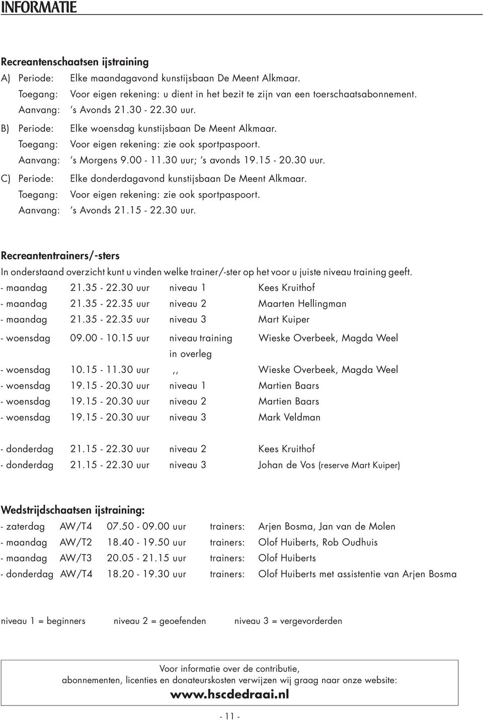 30 uur. C) Periode: Elke donderdagavond kunstijsbaan De Meent Alkmaar. Toegang: Voor eigen rekening: zie ook sportpaspoort. Aanvang: s Avonds 21.15-22.30 uur. Recreantentrainers/-sters In onderstaand overzicht kunt u vinden welke trainer/-ster op het voor u juiste niveau training geeft.