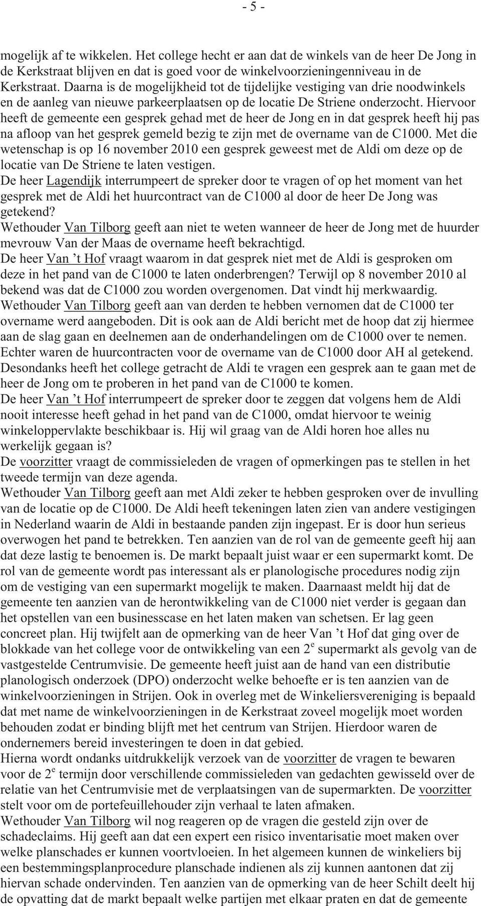 Hiervoor heeft de gemeente een gesprek gehad met de heer de Jong en in dat gesprek heeft hij pas na afloop van het gesprek gemeld bezig te zijn met de overname van de C1000.