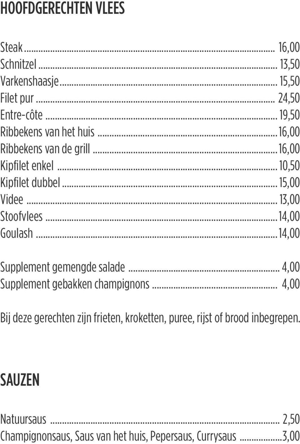 .. 13,00 Stoofvlees... 14,00 Goulash... 14,00 Supplement gemengde salade... 4,00 Supplement gebakken champignons.