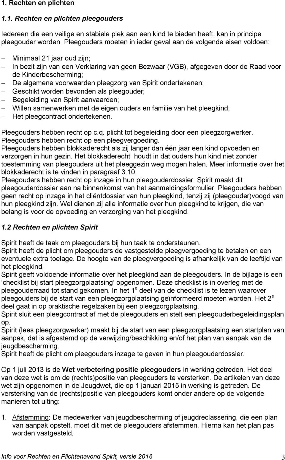 De algemene voorwaarden pleegzorg van Spirit ondertekenen; Geschikt worden bevonden als pleegouder; Begeleiding van Spirit aanvaarden; Willen samenwerken met de eigen ouders en familie van het