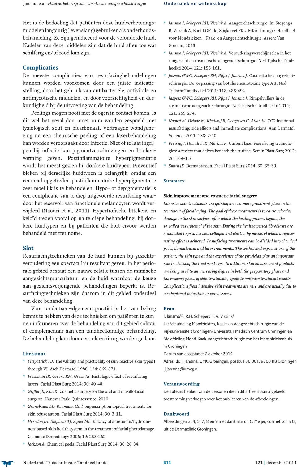 Complicaties De meeste complicaties van resurfacingbehandelingen kunnen worden voorkomen door een juiste indicatiestelling, door het gebruik van antibacteriële, antivirale en antimycotische middelen,