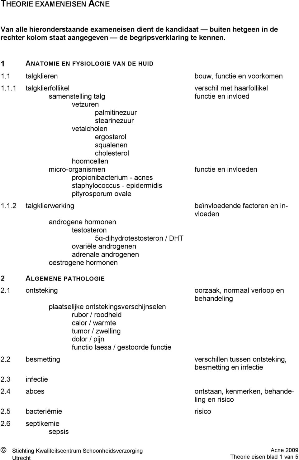 stearinezuur vetalcholen ergosterol squalenen cholesterol hoorncellen micro-organismen functie en invloeden propionibacterium - acnes staphylococcus - epidermidis pityrosporum ovale 1.