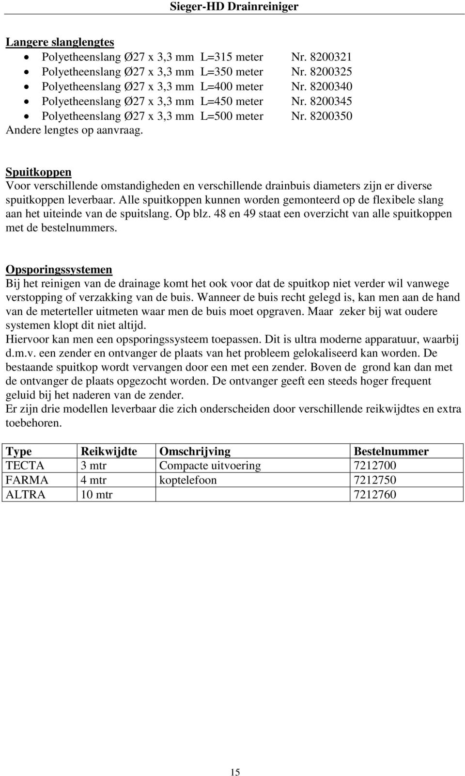 Spuitkoppen Voor verschillende omstandigheden en verschillende drainbuis diameters zijn er diverse spuitkoppen leverbaar.