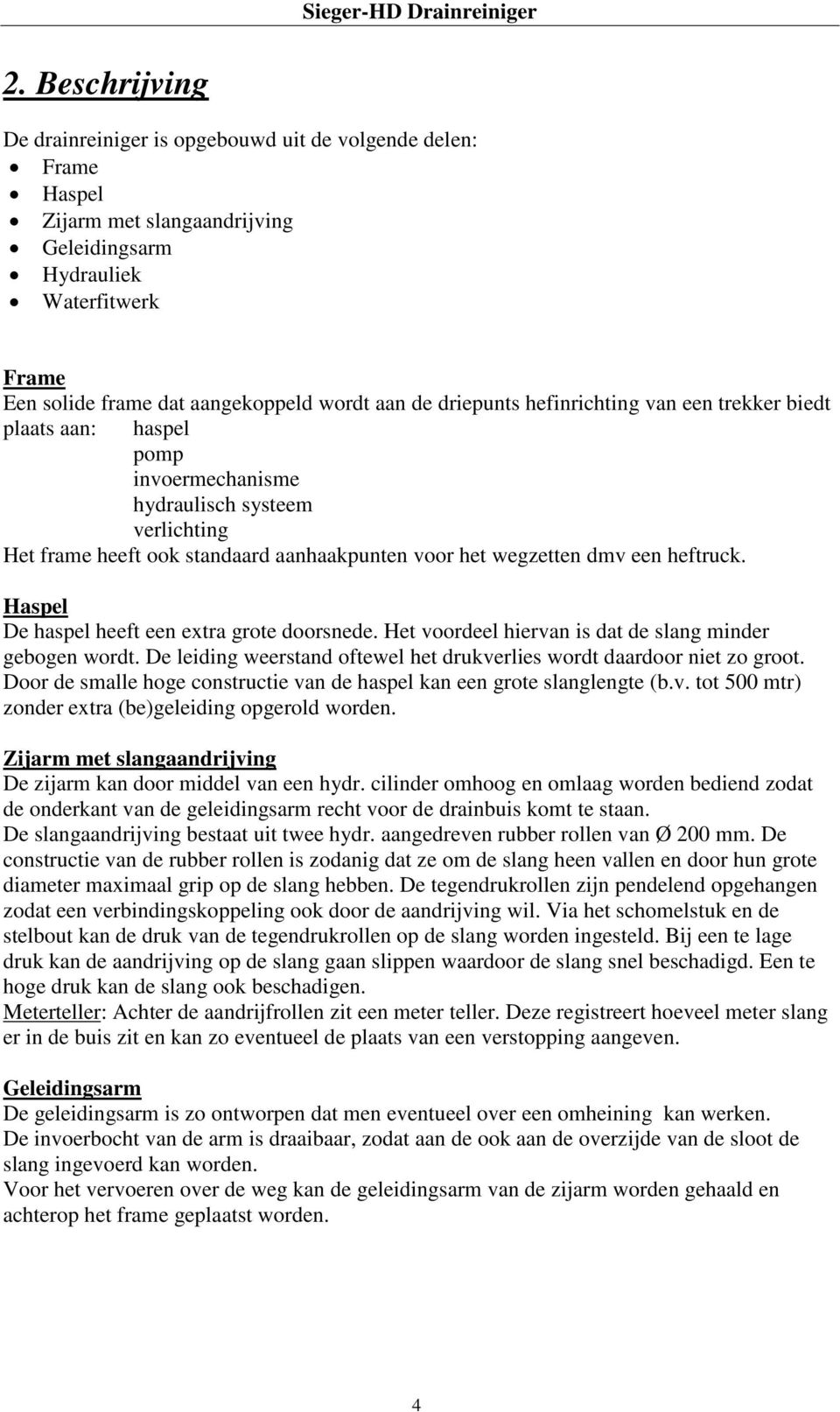 heftruck. Haspel De haspel heeft een extra grote doorsnede. Het voordeel hiervan is dat de slang minder gebogen wordt. De leiding weerstand oftewel het drukverlies wordt daardoor niet zo groot.