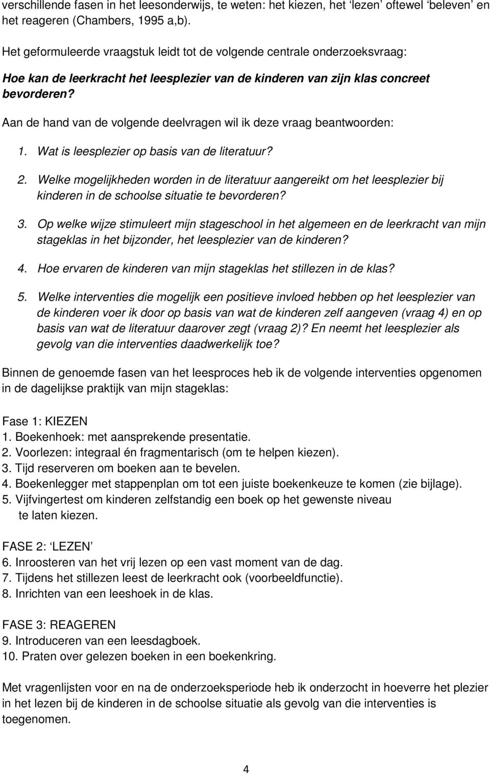 Aan de hand van de volgende deelvragen wil ik deze vraag beantwoorden: 1. Wat is leesplezier op basis van de literatuur? 2.