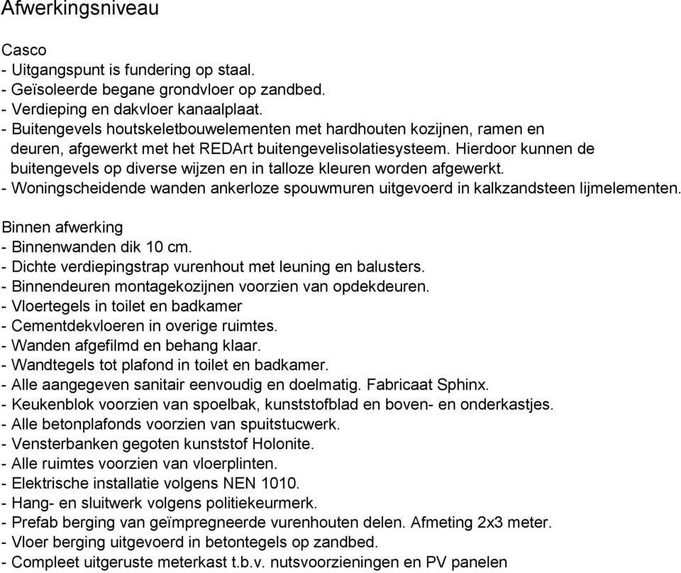 Hierdoor kunnen de buitengevels op diverse wijzen en in talloze kleuren worden afgewerkt. - Woningscheidende wanden ankerloze spouwmuren uitgevoerd in kalkzandsteen lijmelementen.