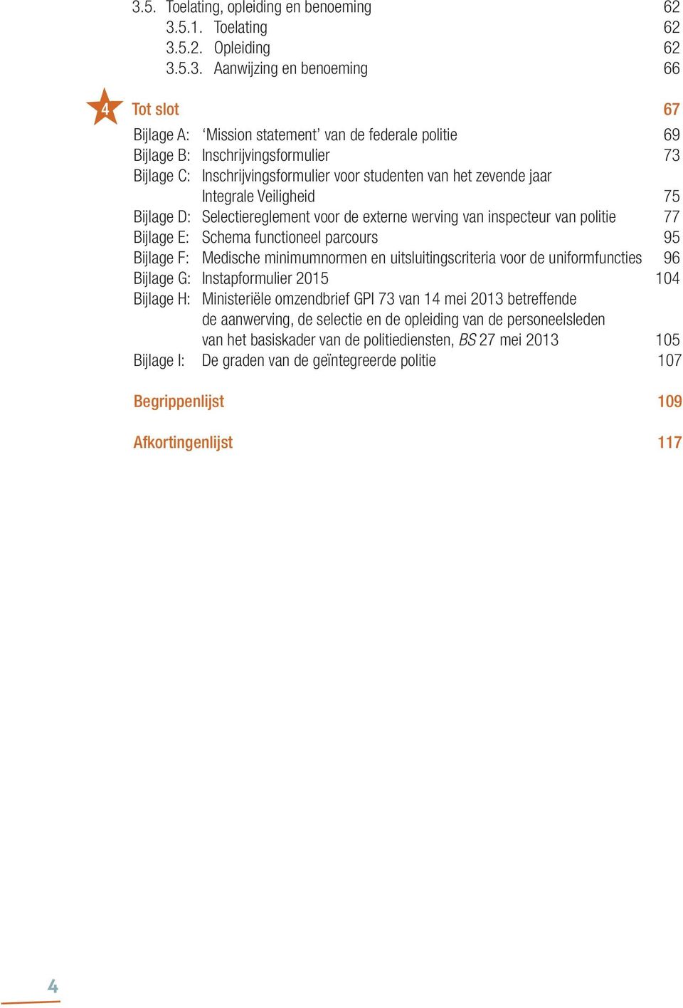 77 Bijlage E: Schema functioneel parcours 95 Bijlage F: Medische minimumnormen en uitsluitingscriteria voor de uniformfuncties 96 Bijlage G: Instapformulier 2015 104 Bijlage H: Ministeriële