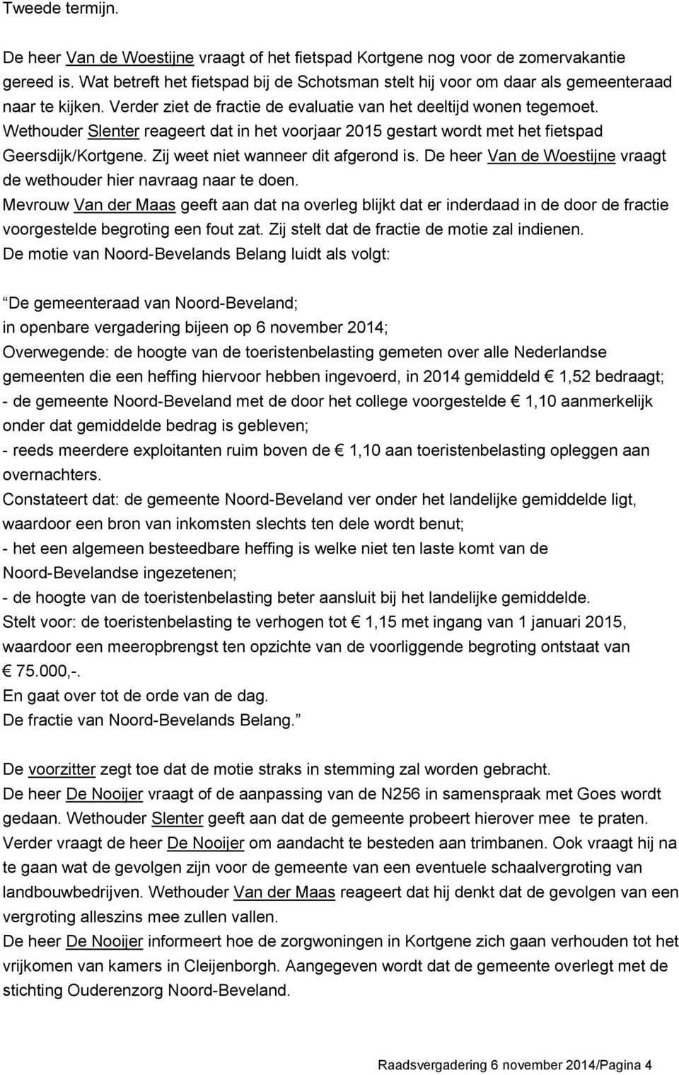 Wethouder Slenter reageert dat in het voorjaar 2015 gestart wordt met het fietspad Geersdijk/Kortgene. Zij weet niet wanneer dit afgerond is.