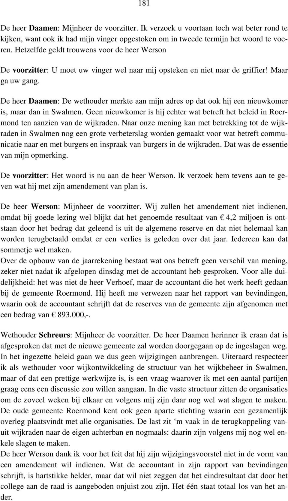 De heer Daamen: De wethouder merkte aan mijn adres op dat ook hij een nieuwkomer is, maar dan in Swalmen. Geen nieuwkomer is hij echter wat betreft het beleid in Roermond ten aanzien van de wijkraden.
