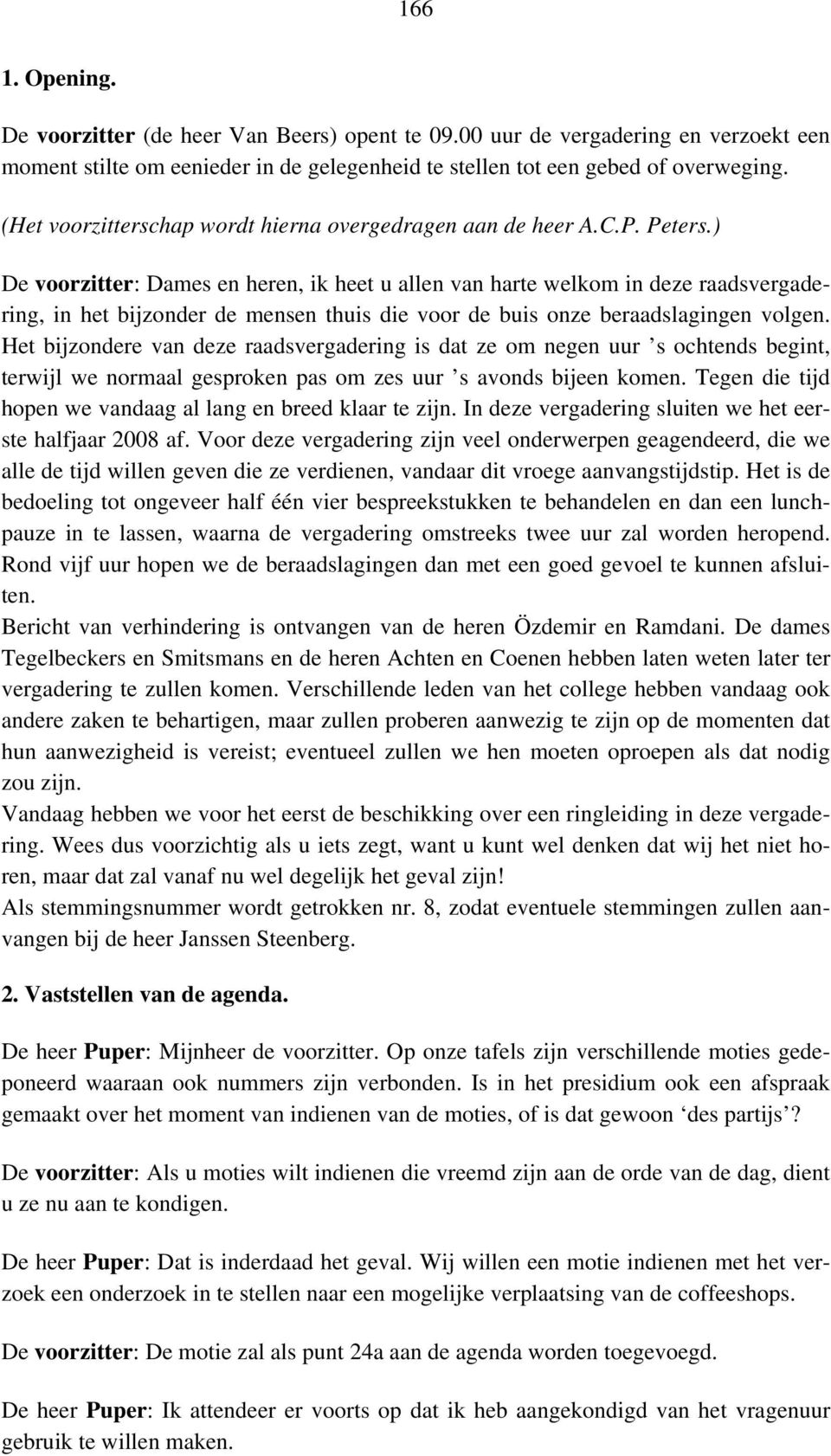 ) De voorzitter: Dames en heren, ik heet u allen van harte welkom in deze raadsvergadering, in het bijzonder de mensen thuis die voor de buis onze beraadslagingen volgen.