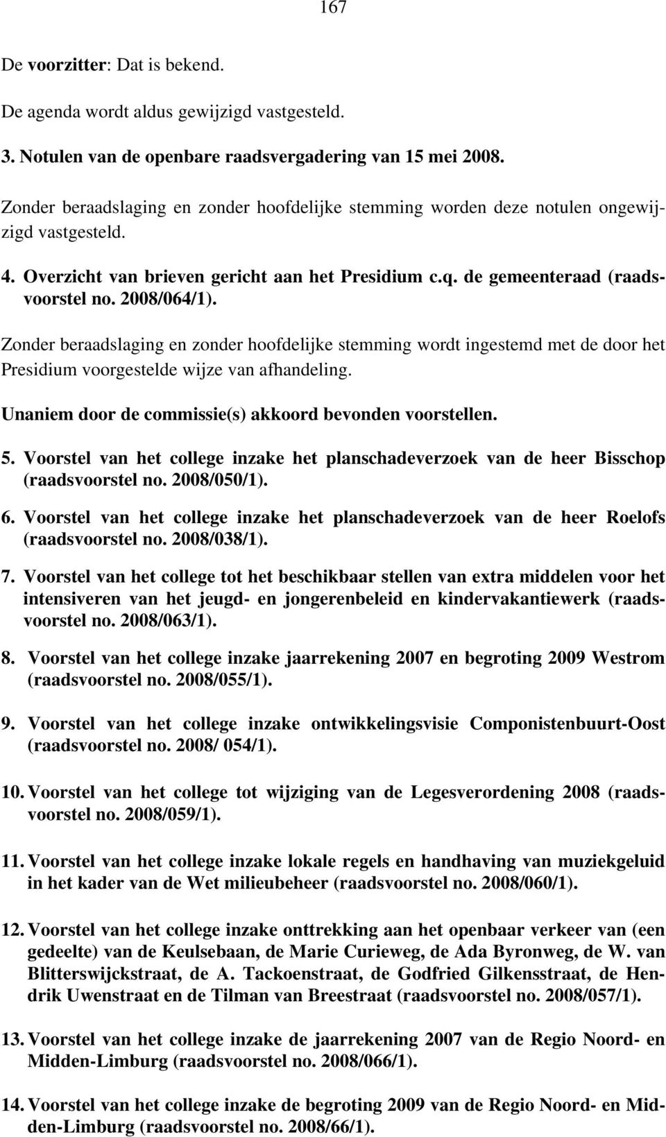 Zonder beraadslaging en zonder hoofdelijke stemming wordt ingestemd met de door het Presidium voorgestelde wijze van afhandeling. Unaniem door de commissie(s) akkoord bevonden voorstellen. 5.