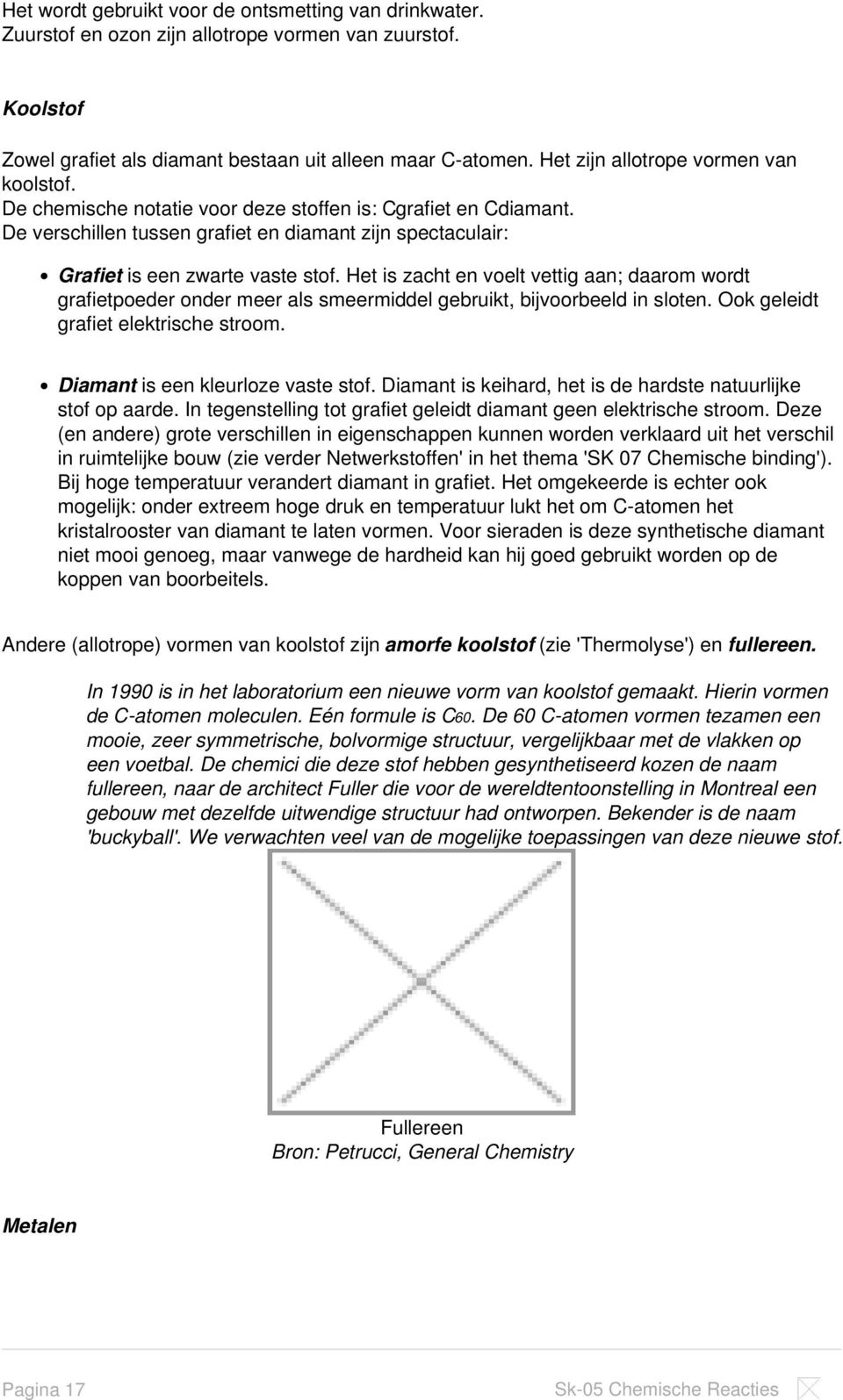 Het is zacht en voelt vettig aan; daarom wordt grafietpoeder onder meer als smeermiddel gebruikt, bijvoorbeeld in sloten. Ook geleidt grafiet elektrische stroom. Diamant is een kleurloze vaste stof.