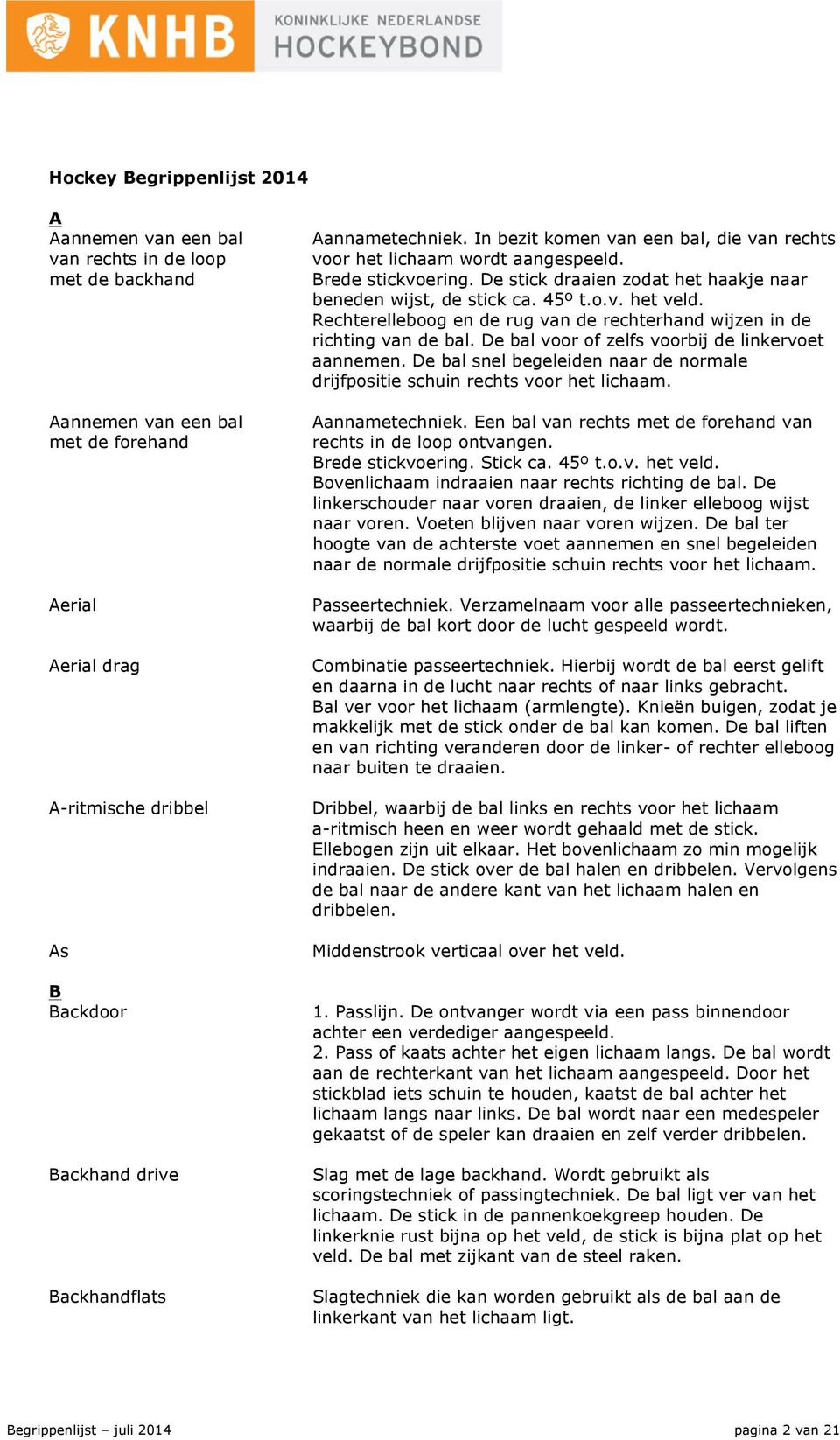 45º t.o.v. het veld. Rechterelleboog en de rug van de rechterhand wijzen in de richting van de bal. De bal voor of zelfs voorbij de linkervoet aannemen.