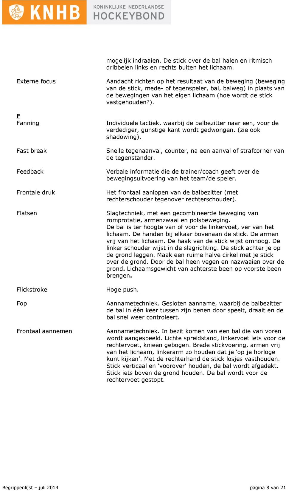 bal, balweg) in plaats van de bewegingen van het eigen lichaam (hoe wordt de stick vastgehouden?). Individuele tactiek, waarbij de balbezitter naar een, voor de verdediger, gunstige kant wordt gedwongen.